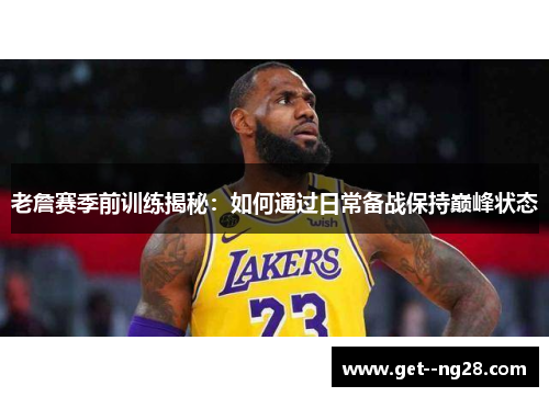 老詹赛季前训练揭秘：如何通过日常备战保持巅峰状态