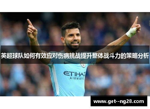 英超球队如何有效应对伤病挑战提升整体战斗力的策略分析