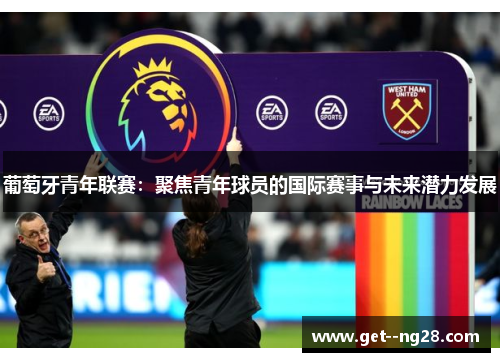 葡萄牙青年联赛：聚焦青年球员的国际赛事与未来潜力发展