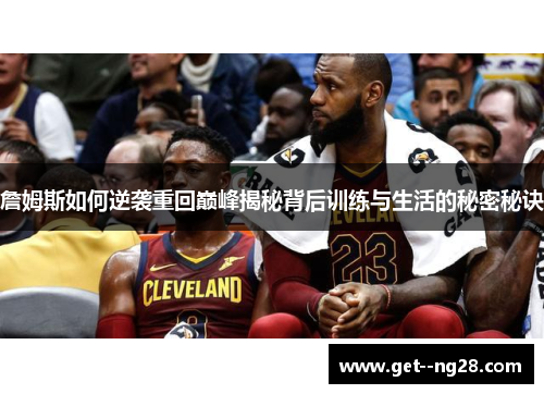 詹姆斯如何逆袭重回巅峰揭秘背后训练与生活的秘密秘诀