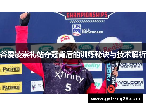 谷爱凌崇礼站夺冠背后的训练秘诀与技术解析
