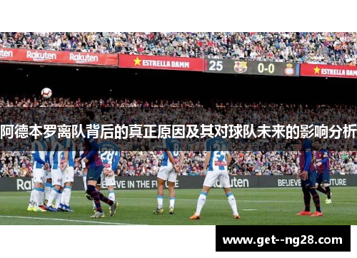 阿德本罗离队背后的真正原因及其对球队未来的影响分析 阿德本罗离队背后的真正原因及其对球队未来的影响分析