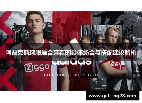 阿贾克斯球服适合穿着的具体场合与搭配建议解析 阿贾克斯球服适合穿着的具体场合与搭配建议解析
