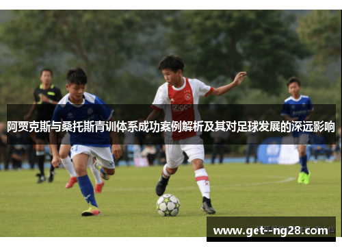 阿贾克斯与桑托斯青训体系成功案例解析及其对足球发展的深远影响 阿贾克斯与桑托斯青训体系成功案例解析及其对足球发展的深远影响