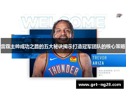 雷霆主帅成功之路的五大秘诀揭示打造冠军团队的核心策略 雷霆主帅成功之路的五大秘诀揭示打造冠军团队的核心策略