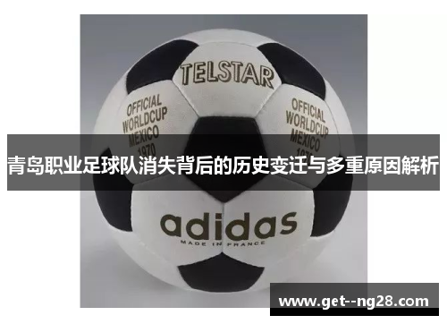 青岛职业足球队消失背后的历史变迁与多重原因解析 青岛职业足球队消失背后的历史变迁与多重原因解析