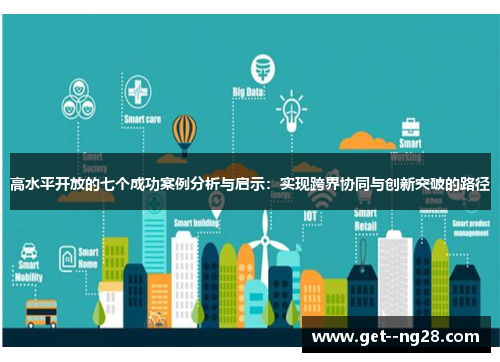 高水平开放的七个成功案例分析与启示:实现跨界协同与创新突破的路径 高水平开放的七个成功案例分析与启示:实现跨界协同与创新突破的路径