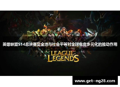 英雄联盟S14总决赛奖金池与社会平等对全球电竞多元化的推动作用