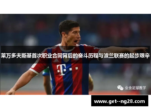 莱万多夫斯基首次职业合同背后的奋斗历程与波兰联赛的起步艰辛 莱万多夫斯基首次职业合同背后的奋斗历程与波兰联赛的起步艰辛