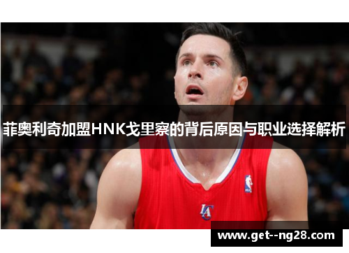 菲奥利奇加盟HNK戈里察的背后原因与职业选择解析