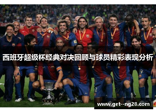 西班牙超级杯经典对决回顾与球员精彩表现分析