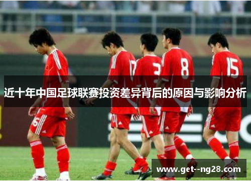 近十年中国足球联赛投资差异背后的原因与影响分析