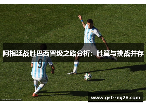阿根廷战胜巴西晋级之路分析：胜算与挑战并存