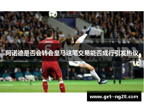 阿诺德是否会转会皇马这笔交易能否成行引发热议