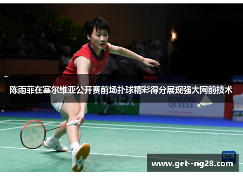 陈雨菲在塞尔维亚公开赛前场扑球精彩得分展现强大网前技术