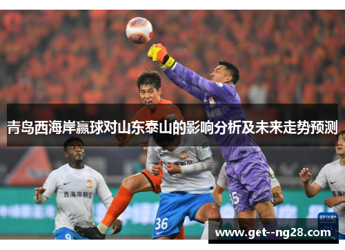 青岛西海岸赢球对山东泰山的影响分析及未来走势预测