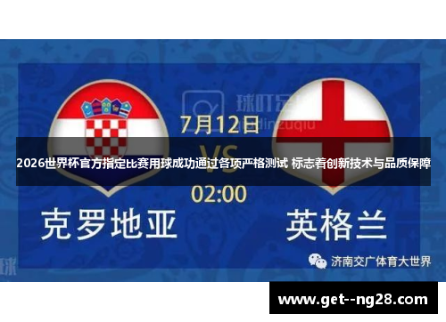 2026世界杯官方指定比赛用球成功通过各项严格测试 标志着创新技术与品质保障