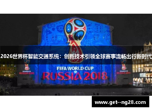 2026世界杯智能交通系统:创新技术引领全球赛事流畅出行新时代 2026世界杯智能交通系统:创新技术引领全球赛事流畅出行新时代