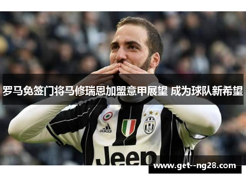 罗马免签门将马修瑞恩加盟意甲展望 成为球队新希望