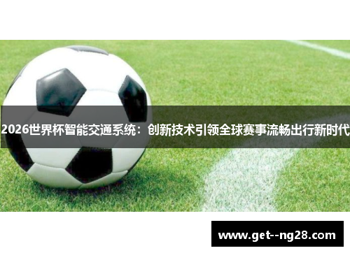 2026世界杯智能交通系统：创新技术引领全球赛事流畅出行新时代