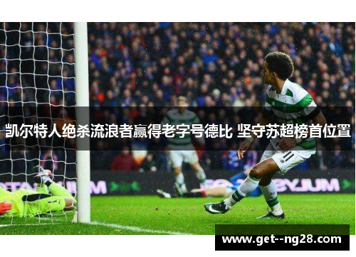 凯尔特人绝杀流浪者赢得老字号德比 坚守苏超榜首位置