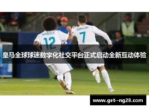 皇马全球球迷数字化社交平台正式启动全新互动体验