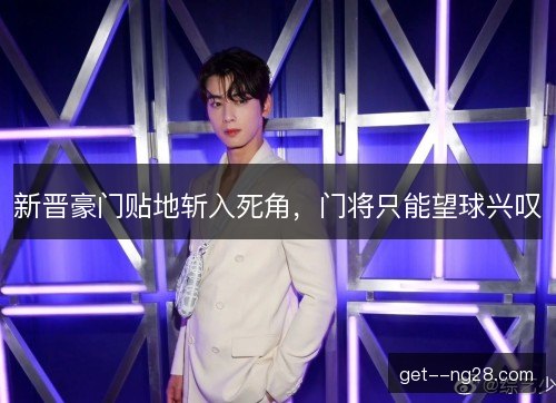 新晋豪门贴地斩入死角，门将只能望球兴叹